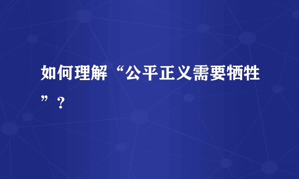 如何理解“公平正义需要牺牲”?