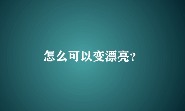 怎么可以变漂亮?