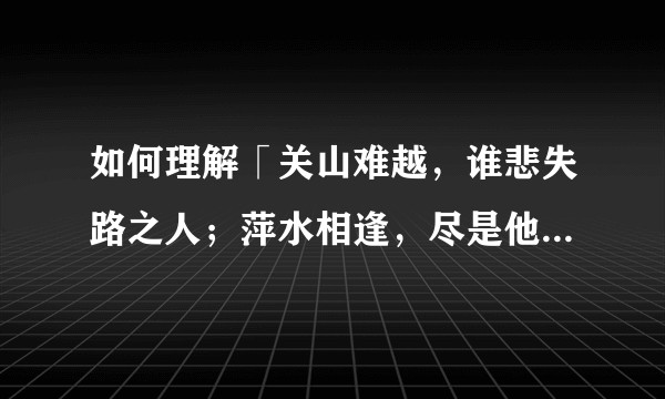 如何理解「关山难越,谁悲失路之人;萍水相逢,尽是他乡之客」?
