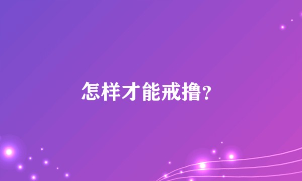 怎样才能戒撸？