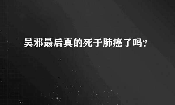 吴邪最后真的死于肺癌了吗？