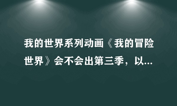 我的世界系列动画《我的冒险世界》会不会出第三季，以及何时能够出第三季？