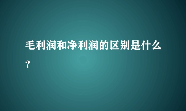毛利润和净利润的区别是什么?