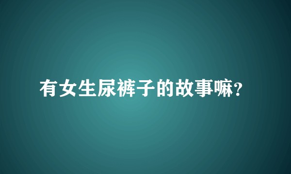 有女生尿裤子的故事嘛？