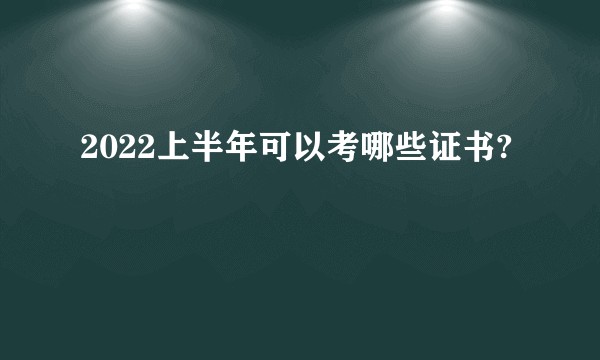 2022上半年可以考哪些证书?