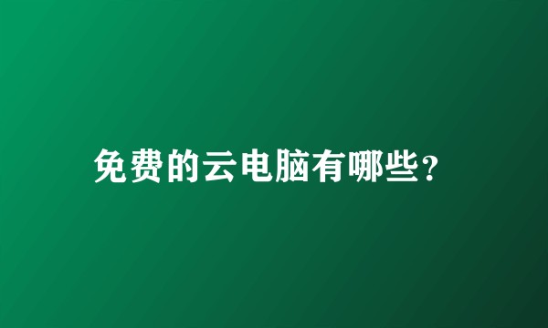 免费的云电脑有哪些？