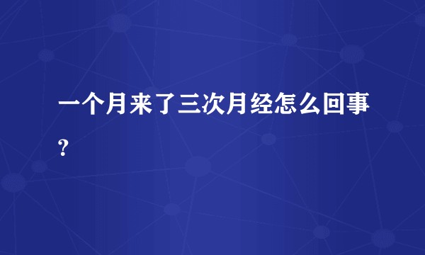 一个月来了三次月经怎么回事?