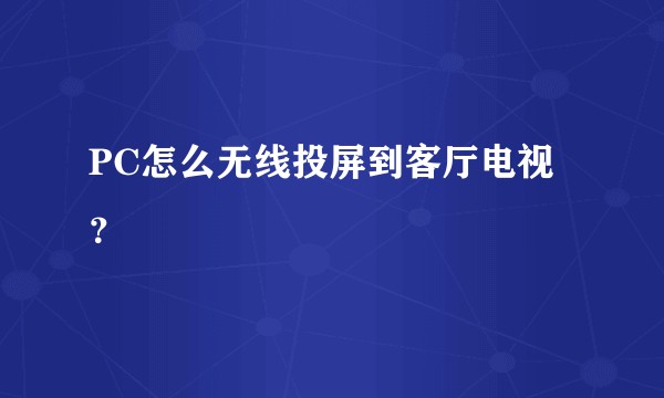 PC怎么无线投屏到客厅电视？