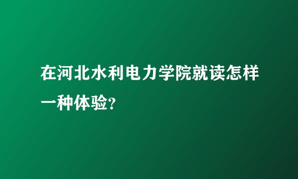在河北水利电力学院就读怎样一种体验?