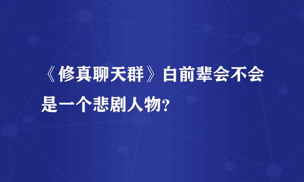 《修真聊天群》白前辈会不会是一个悲剧人物？