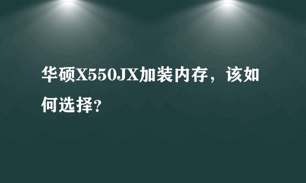华硕X550JX加装内存，该如何选择？