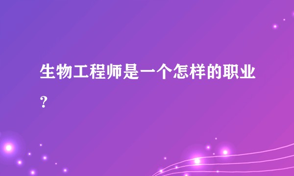 生物工程师是一个怎样的职业?