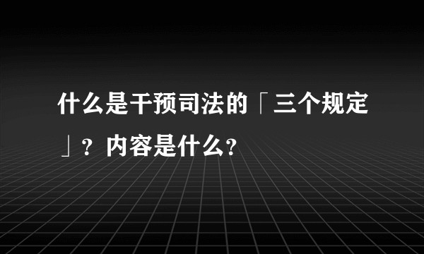 什么是干预司法的「三个规定」？内容是什么？