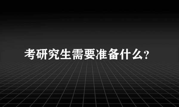 考研究生需要准备什么？