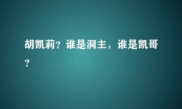 胡凯莉?谁是洞主,谁是凯哥?