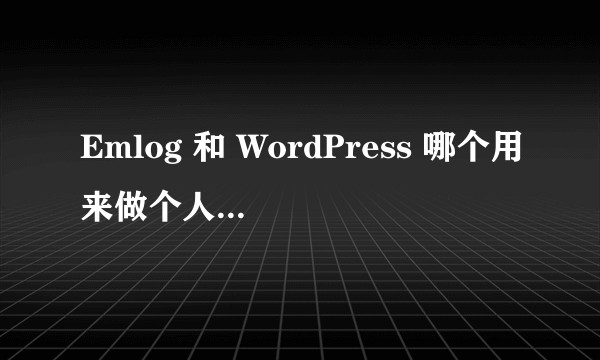 Emlog 和 WordPress 哪个用来做个人博客好一些？