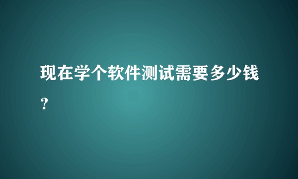 现在学个软件测试需要多少钱？