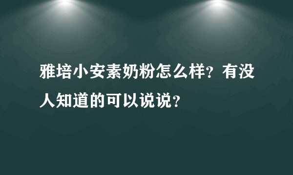 雅培小安素奶粉怎么样？有没人知道的可以说说？