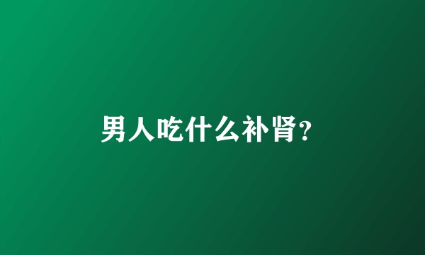 男人吃什么补肾？