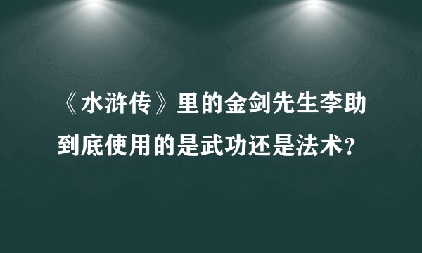 《水浒传》里的金剑先生李助到底使用的是武功还是法术？
