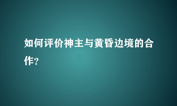 如何评价神主与黄昏边境的合作？