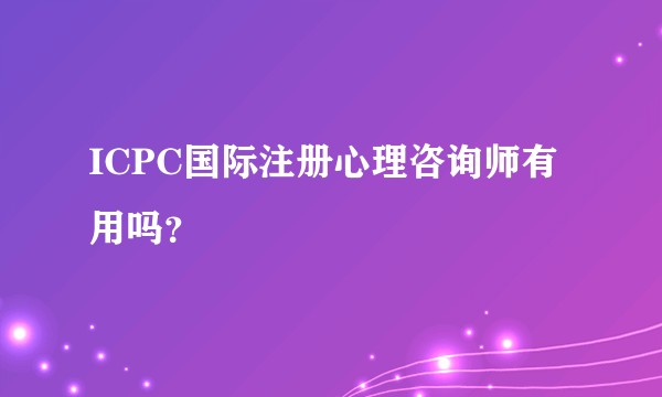 ICPC国际注册心理咨询师有用吗？