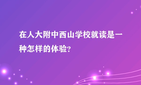 在人大附中西山学校就读是一种怎样的体验？