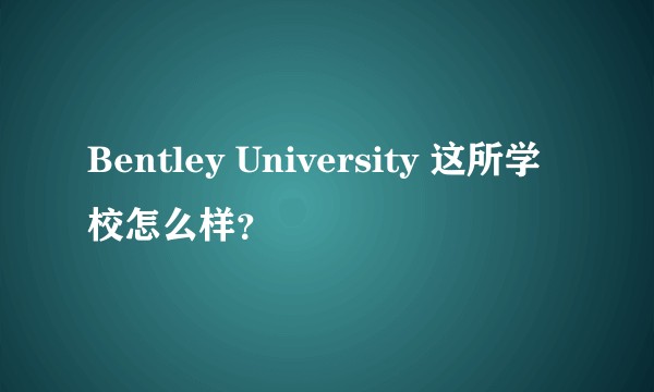 Bentley University 这所学校怎么样？