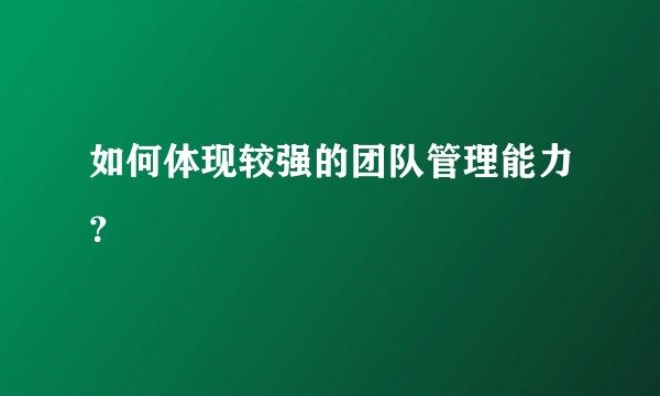 如何体现较强的团队管理能力？