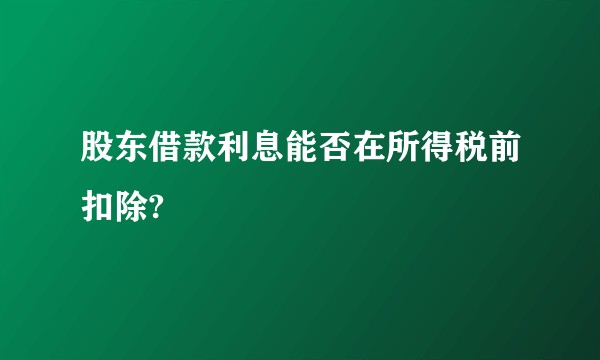 股东借款利息能否在所得税前扣除?