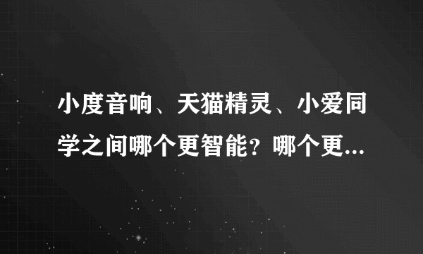 小度音响、天猫精灵、小爱同学之间哪个更智能？哪个更好用？各性价比怎么样？