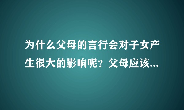 为什么父母的言行会对子女产生很大的影响呢？父母应该注意什么呢？