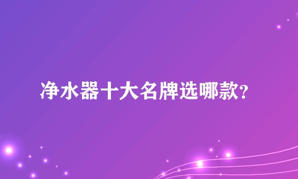 净水器十大名牌选哪款？