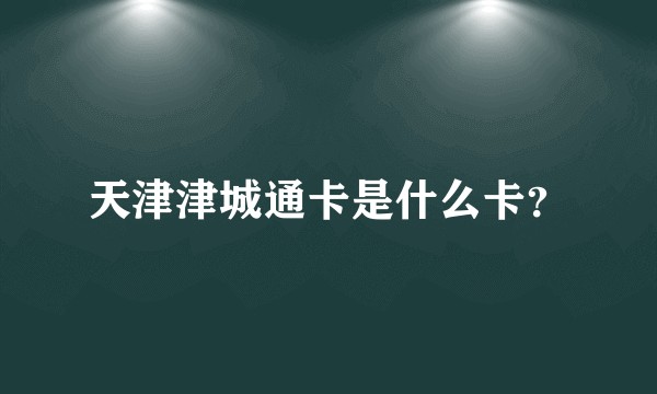 天津津城通卡是什么卡？