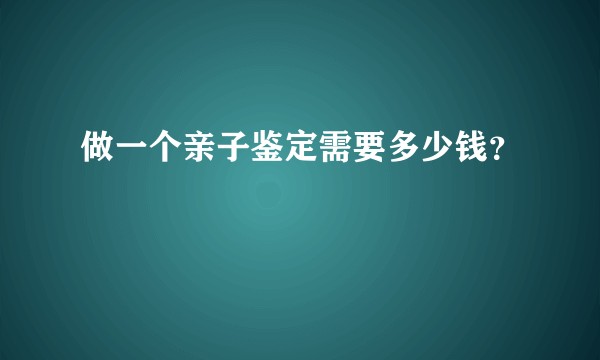 做一个亲子鉴定需要多少钱？
