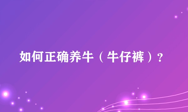 如何正确养牛(牛仔裤)?