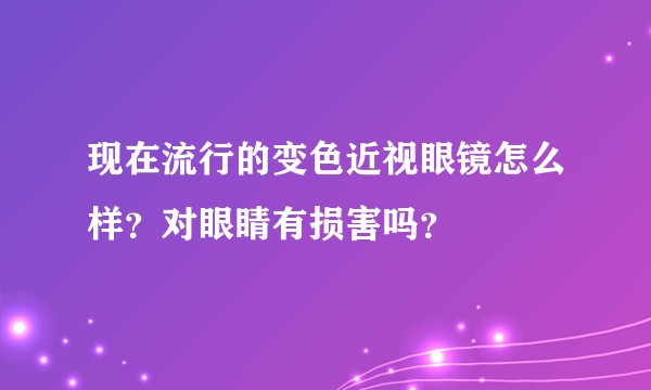 现在流行的变色近视眼镜怎么样？对眼睛有损害吗？