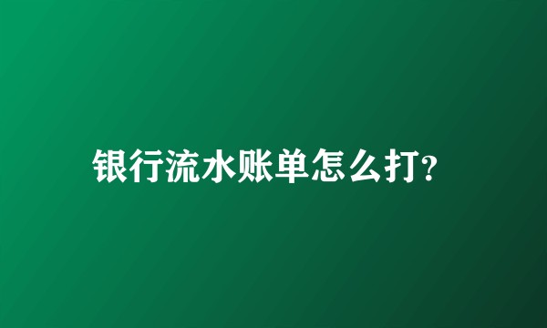 银行流水账单怎么打?