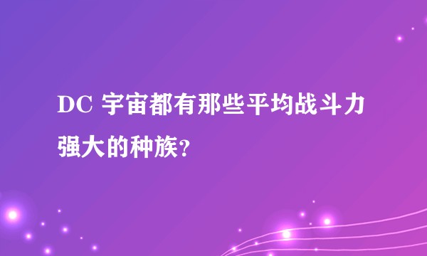 DC 宇宙都有那些平均战斗力强大的种族？