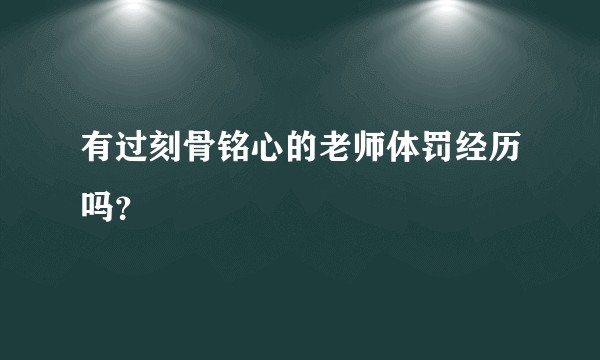 有过刻骨铭心的老师体罚经历吗?