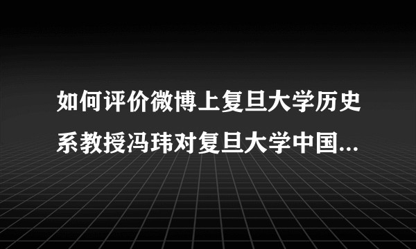 如何评价微博上复旦大学历史系教授冯玮对复旦大学中国研究院教授张维为的演讲和节目的评论？