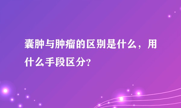 囊肿与肿瘤的区别是什么，用什么手段区分？