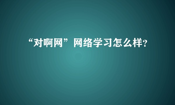 “对啊网”网络学习怎么样？