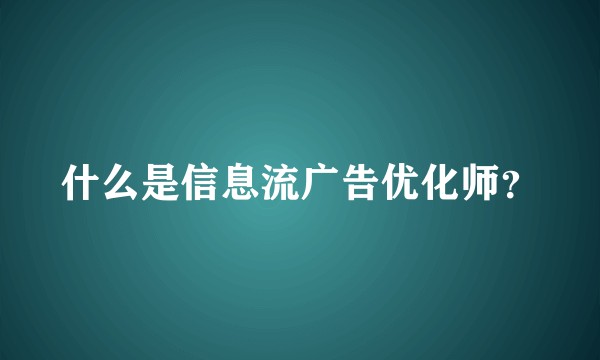 什么是信息流广告优化师?