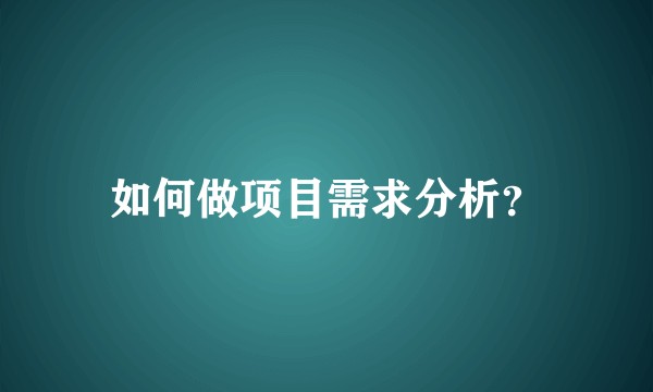 如何做项目需求分析?