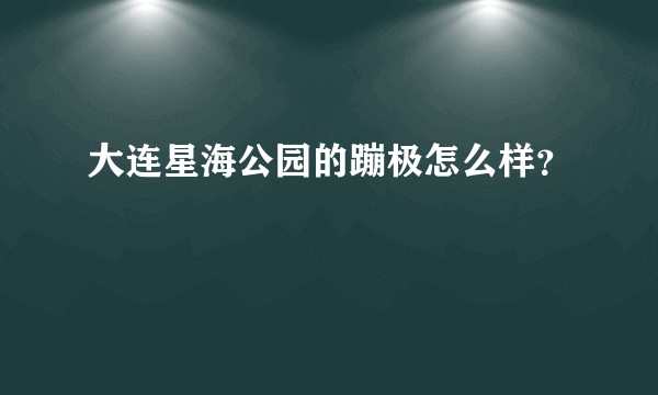 大连星海公园的蹦极怎么样？