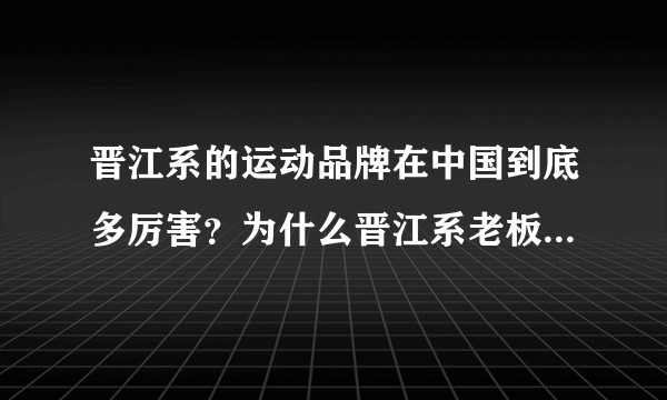 晋江系的运动品牌在中国到底多厉害？为什么晋江系老板多数姓丁？