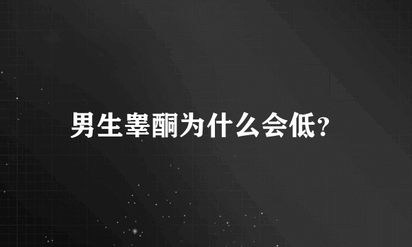 男生睾酮为什么会低？
