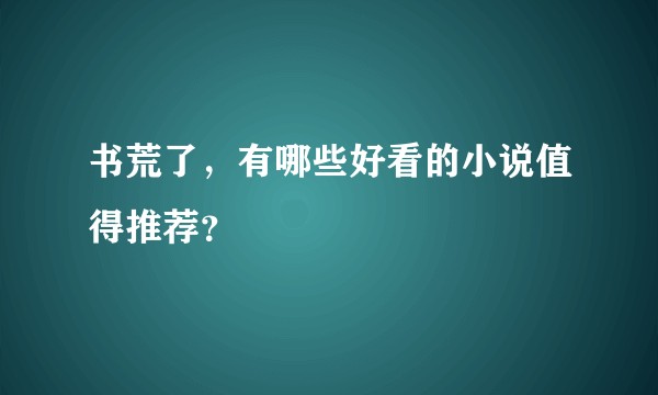 书荒了,有哪些好看的小说值得推荐?