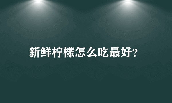 新鲜柠檬怎么吃最好？